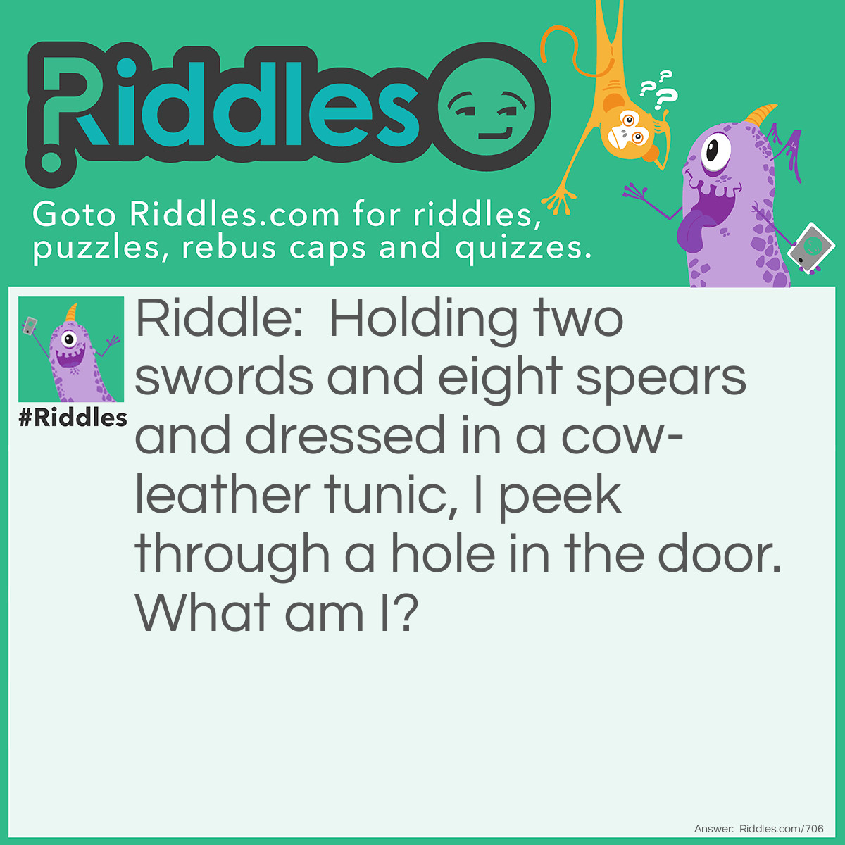 Riddle: Holding two swords and eight spears and dressed in a cow-leather tunic, I peek through a hole in the door. What am I? Answer: A Crab.