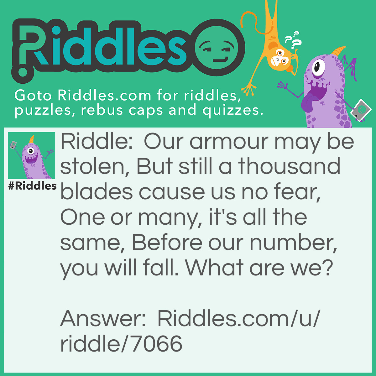 Riddle: Our armour may be stolen, But still a thousand blades cause us no fear, One or many, it's all the same, Before our number, you will fall. What are we? Answer: Sheep.