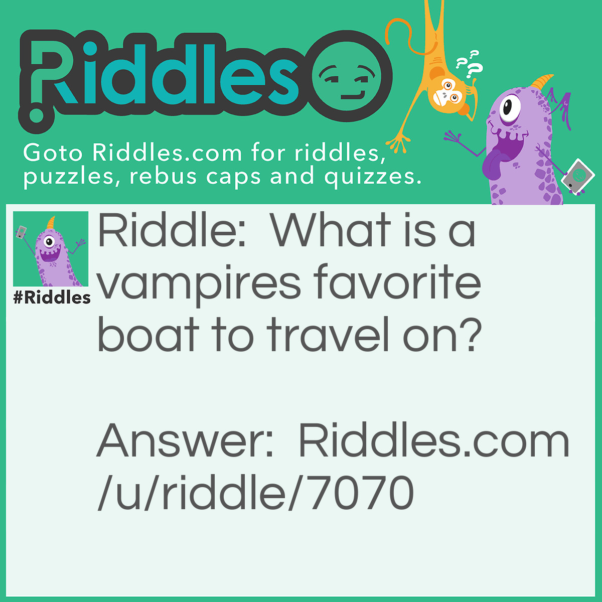 Riddle: What is a vampires favorite boat to travel on? Answer: A blood vessel.