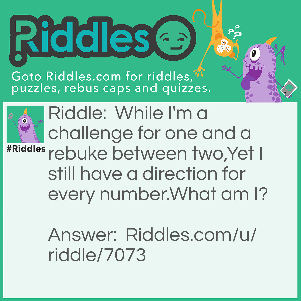 Riddle: While I'm a challenge for one and a rebuke between two,
Yet I still have a direction for every number.
What am I? Answer: Crosswords.