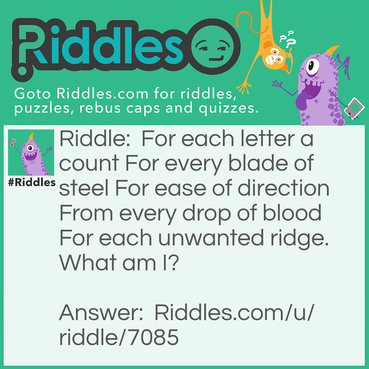 Riddle: For each letter a count
For every blade of steel
For ease of direction
From every drop of blood
For each unwanted ridge.
What am I? Answer: Iron (Fe).