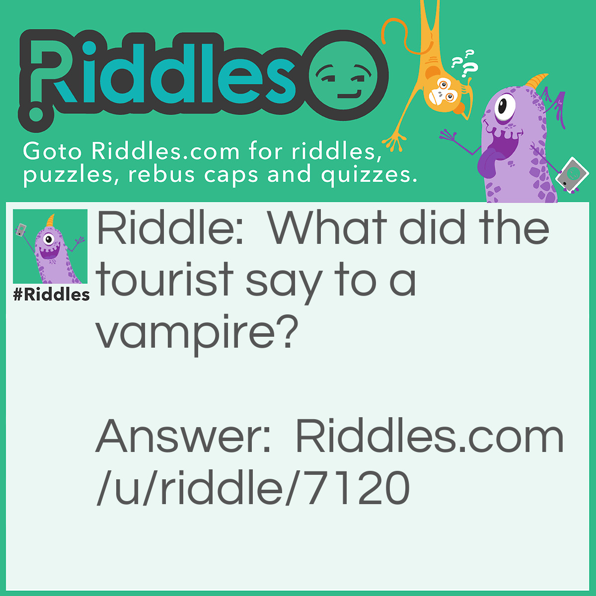 Riddle: What did the tourist say to a vampire? Answer: Do you know a good place to get a bite?