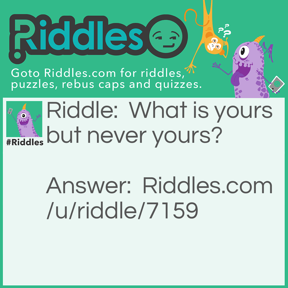 Riddle: What is yours but never yours? Answer: A Gift.