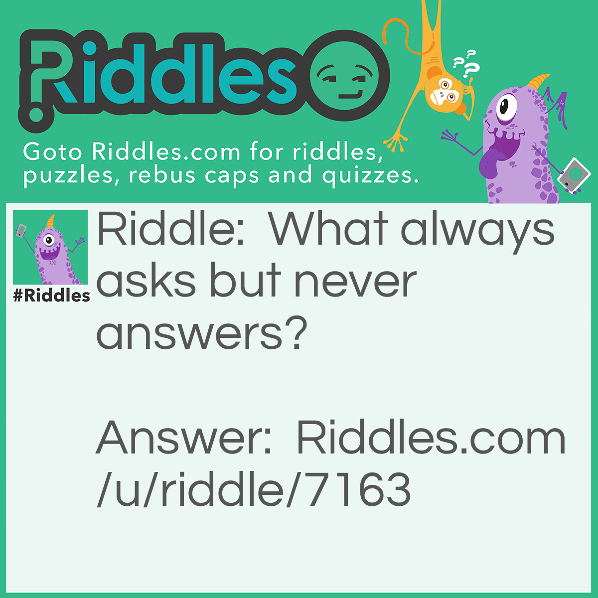 Riddle: What always asks but never answers? Answer: A question!