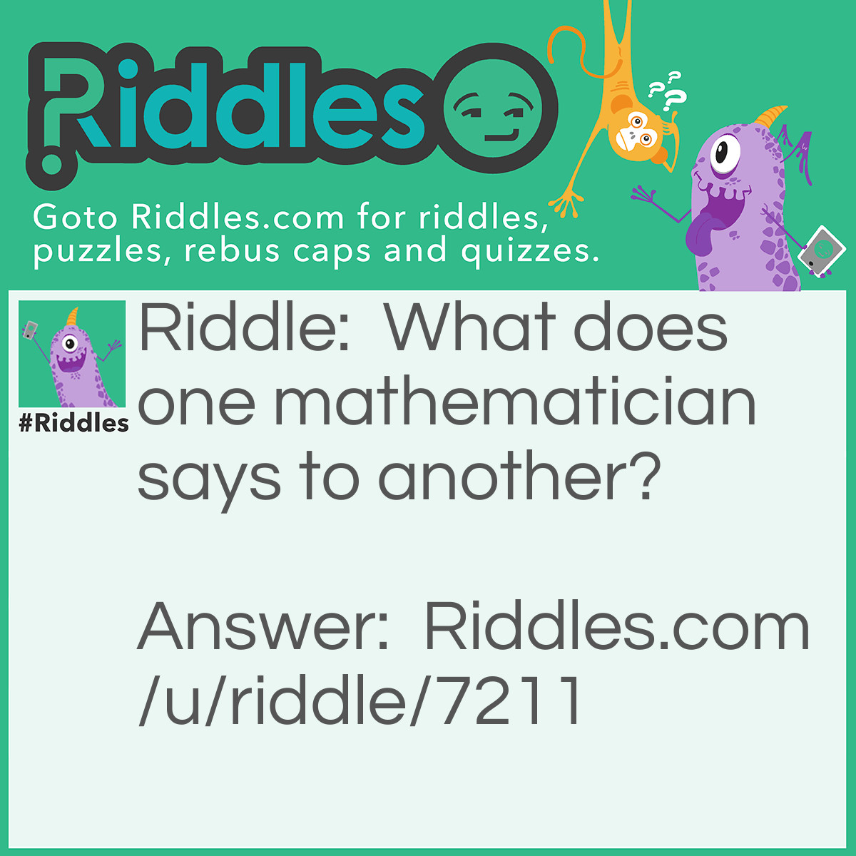 Riddle: What does one mathematician says to another? Answer: Can you solve problems I have solved?