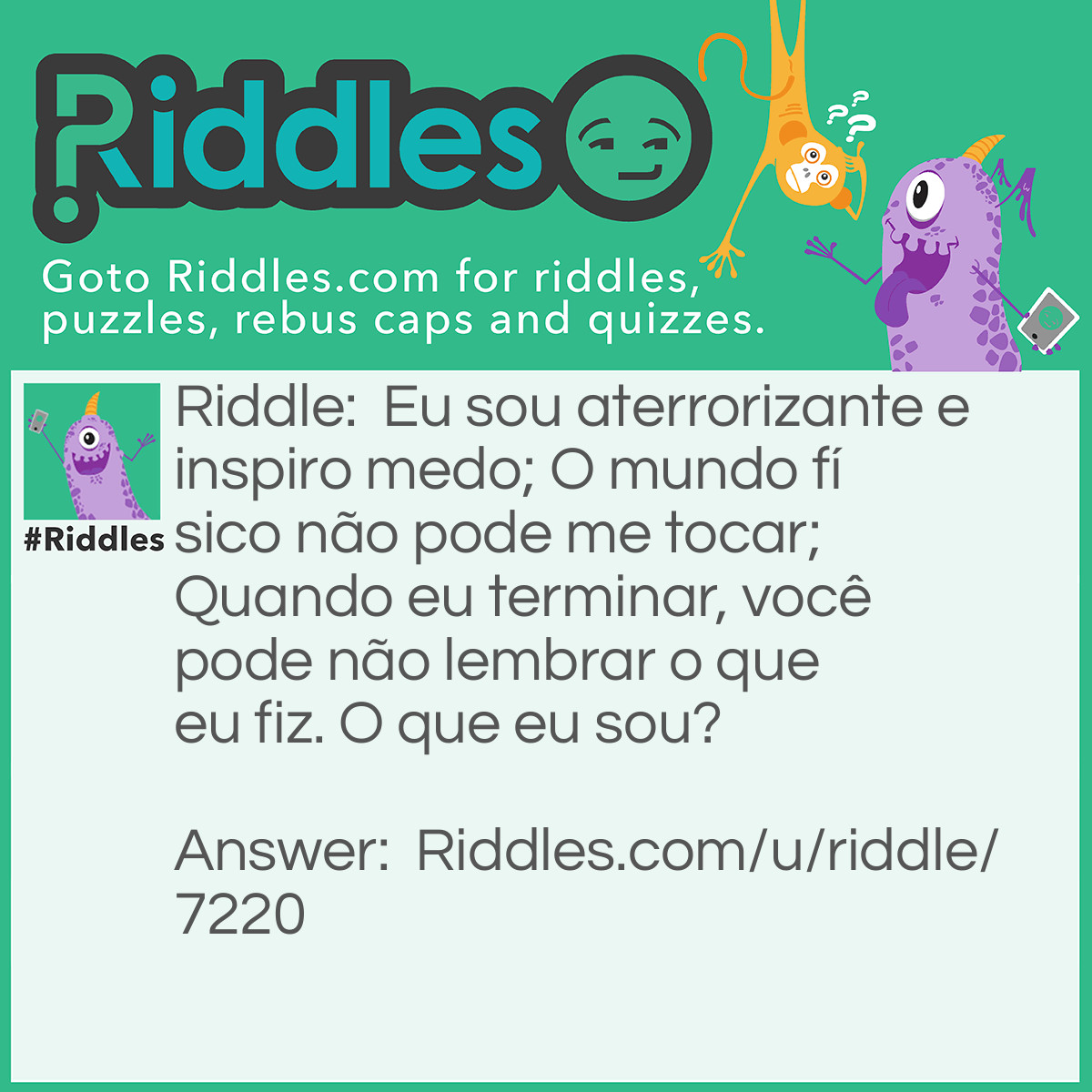 Riddle: Eu sou aterrorizante e inspiro medo; O mundo físico não pode me tocar; Quando eu terminar, você pode não lembrar o que eu fiz. O que eu sou? Answer: Um pesadelo.