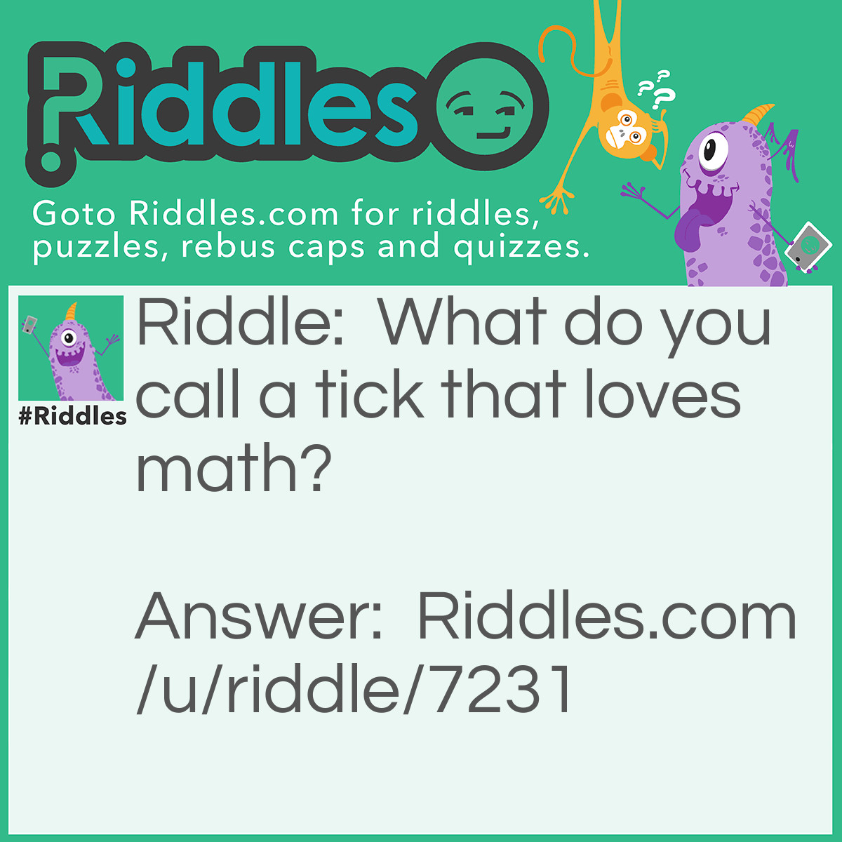 Riddle: What do you call a tick that loves math? Answer: An Arithme-tic.