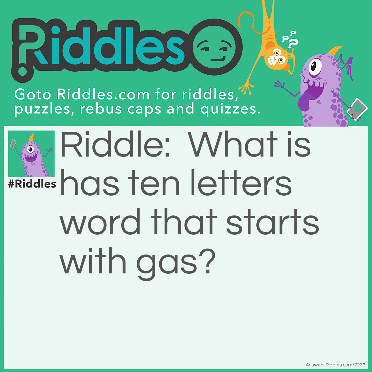 Riddle: What is a ten letter word that starts with gas? Answer: An Automobile.