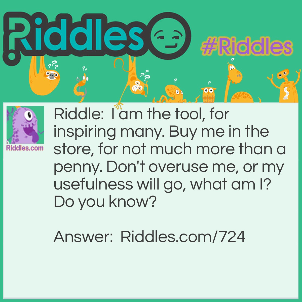 Riddle: I am the tool, for inspiring many. Buy me in the store, for not much more than a penny. Don't overuse me, or my usefulness will go, what am I? Do you know? Answer: An inkpen.