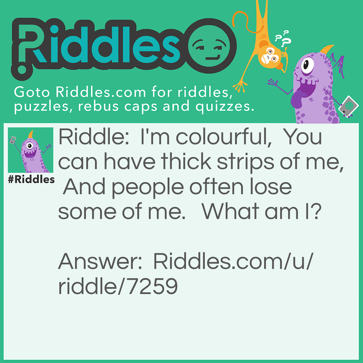 Riddle: I'm colourful,  You can have thick strips of me,  And people often lose some of me.   What am I? Answer: Crayons.