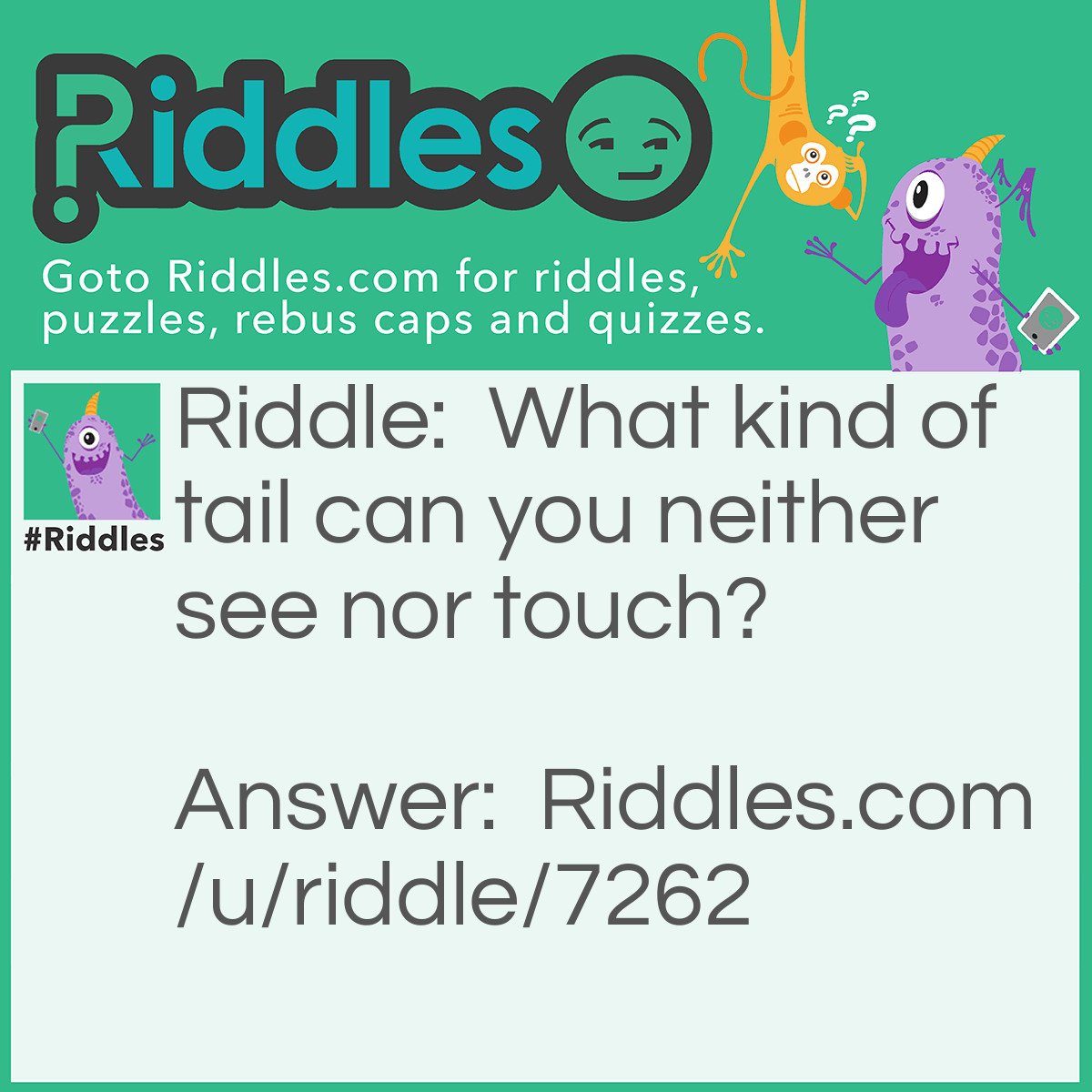 Riddle: What kind of tail can you neither see nor touch? Answer: Cocktail.