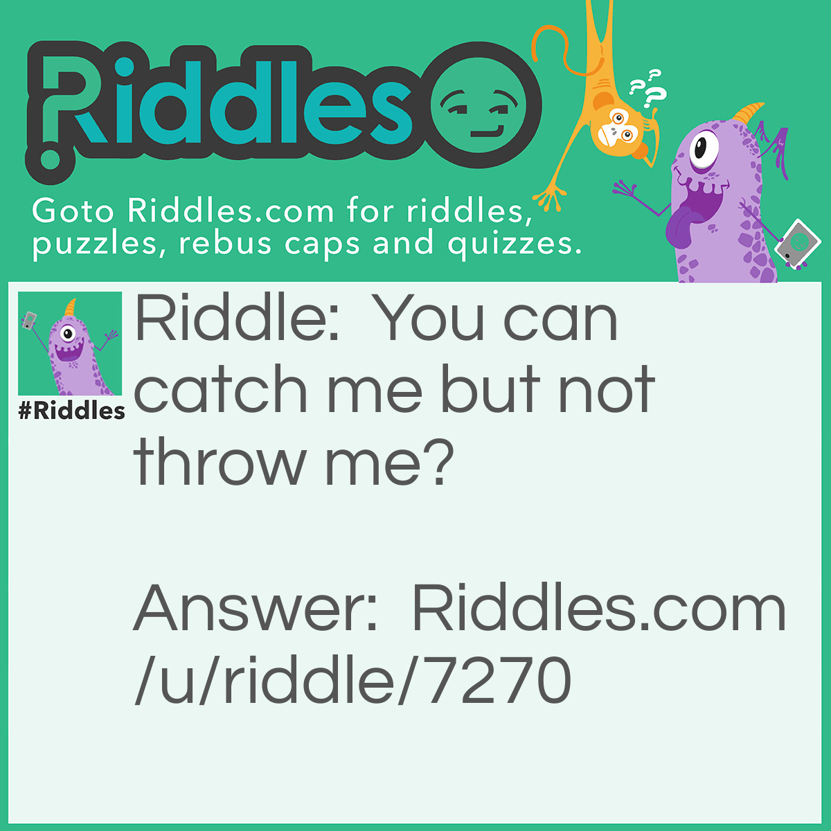 Riddle: You can catch me but not throw me? Answer: A cold.