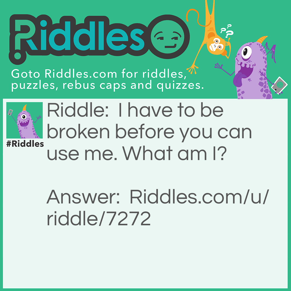 Riddle: I have to be broken before you can use me. What am I? Answer: Egg