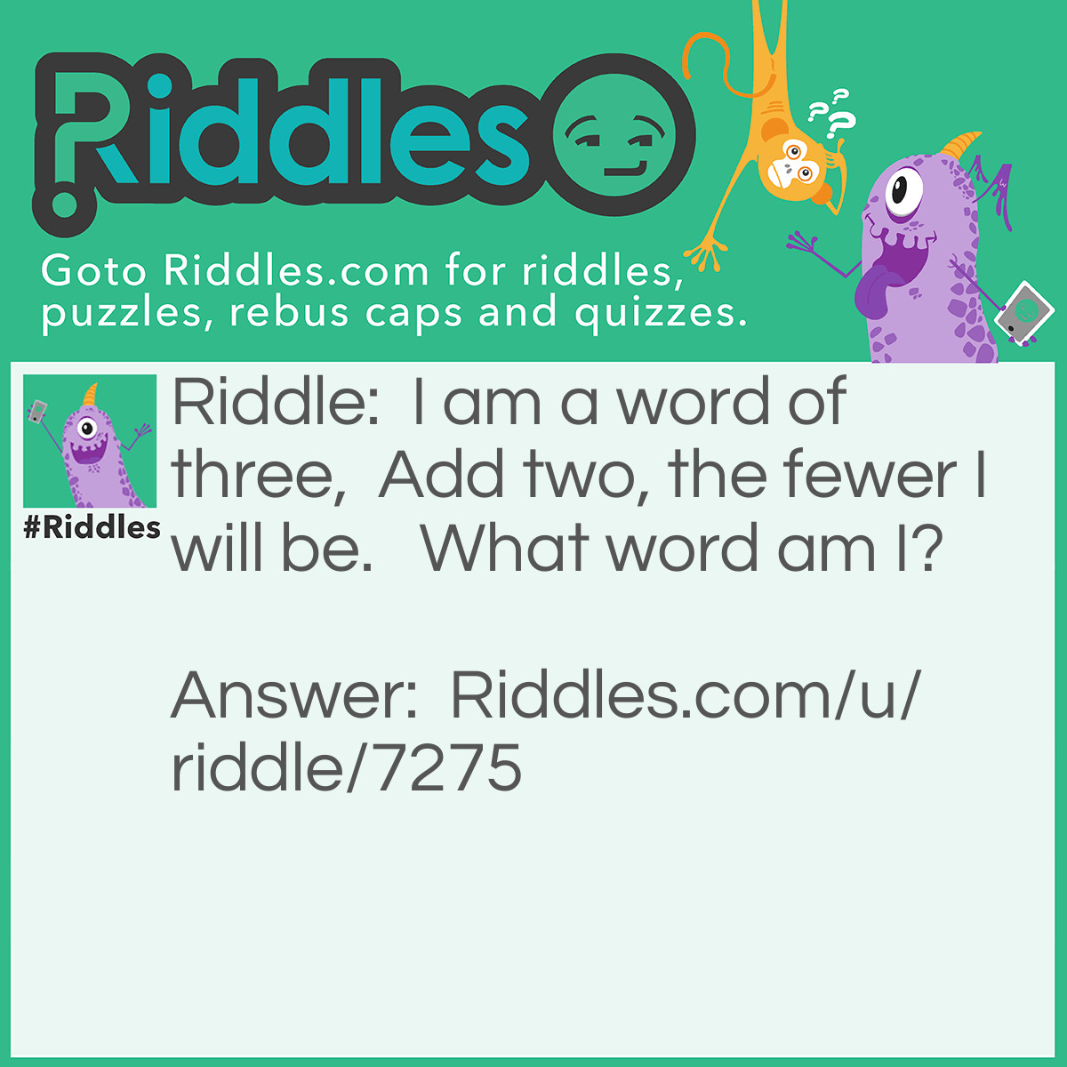 Riddle: I am a word of three,  Add two, the fewer I will be.   What word am I? Answer: Few.