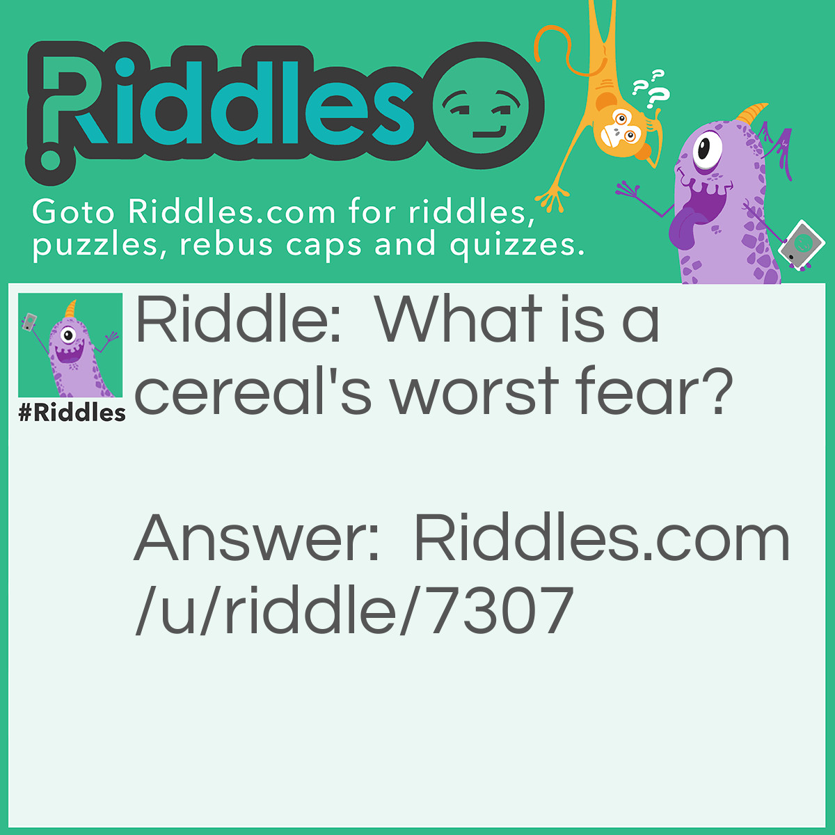 Riddle: What is a cereal's worst fear? Answer: A cereal killer.
