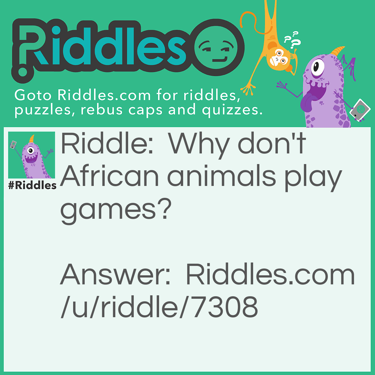 Riddle: Why don't African animals play games? Answer: There are too many cheetahs!