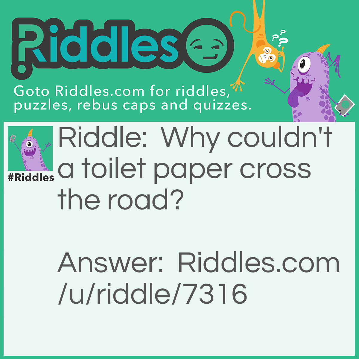 Riddle: Why couldn't a toilet paper cross the road? Answer: Because it got stuck in the <em>crack</em>.