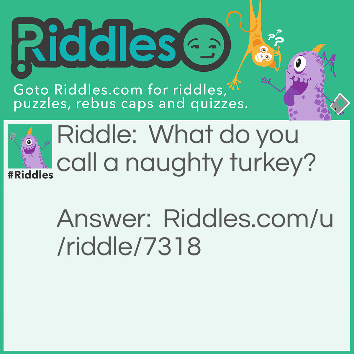 Riddle: What do you call a naughty turkey? Answer: Dinner.