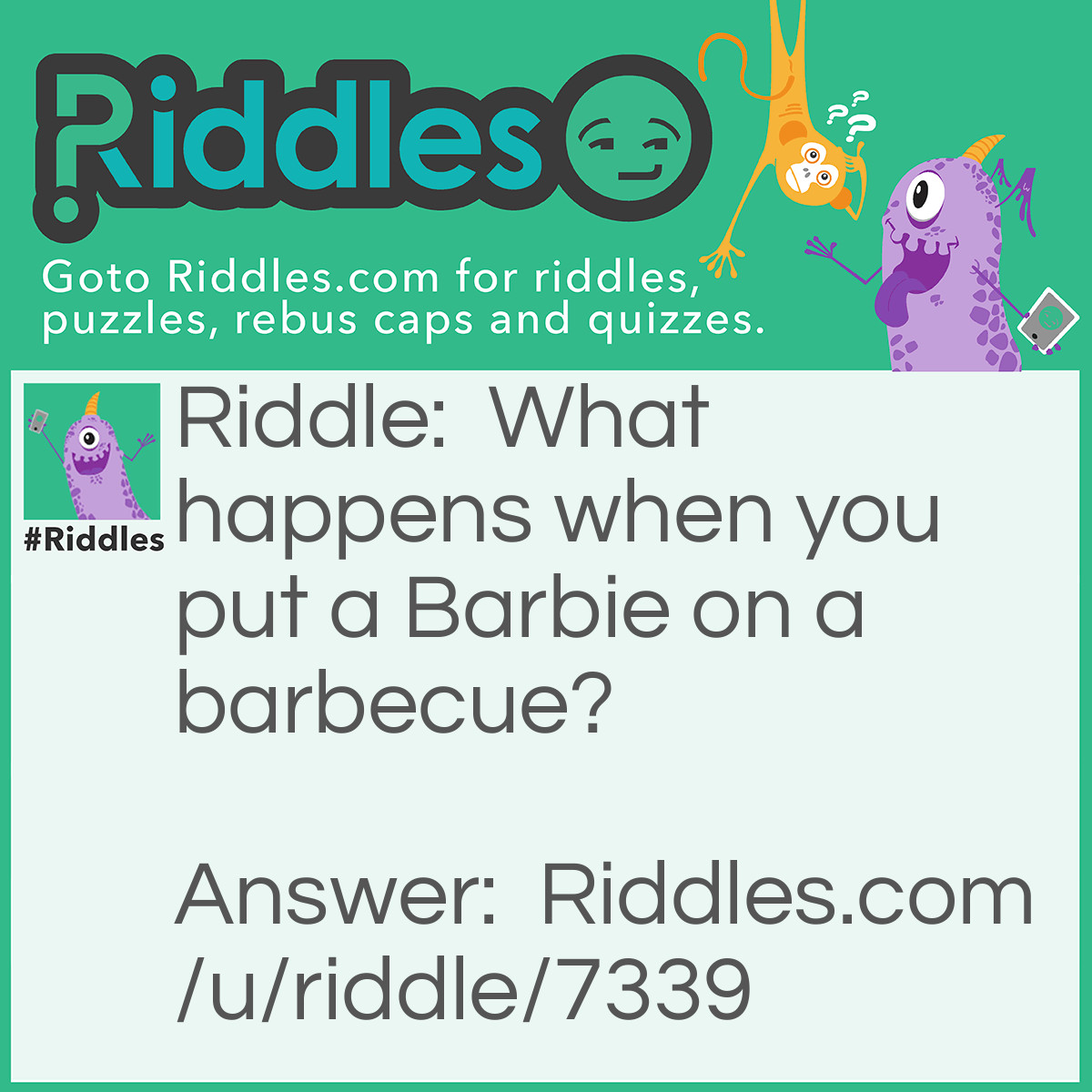 Riddle: What happens when you put a Barbie on a barbecue? Answer: "Barbiecue"
