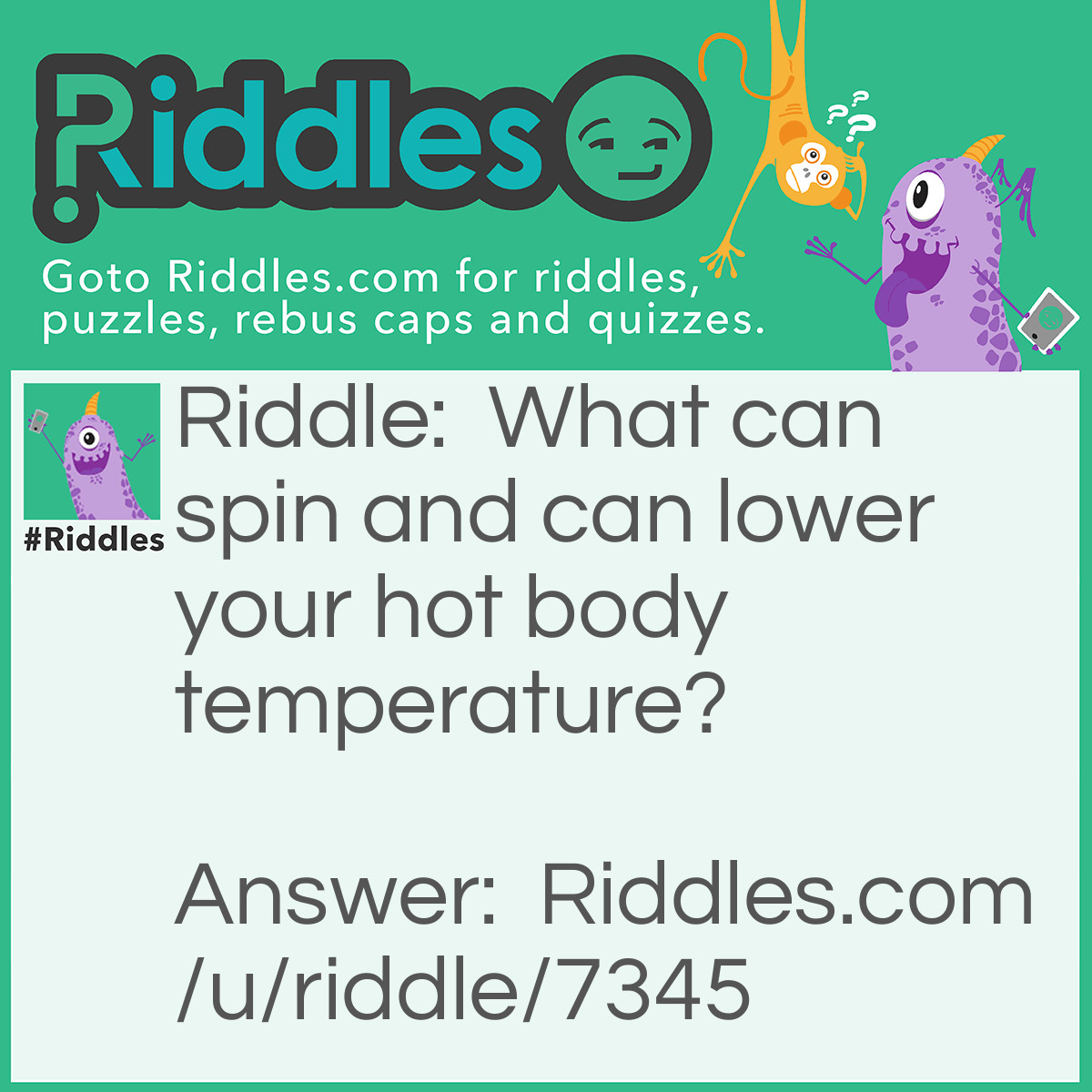 Riddle: What can spin and can lower your hot body temperature? Answer: A Fan.