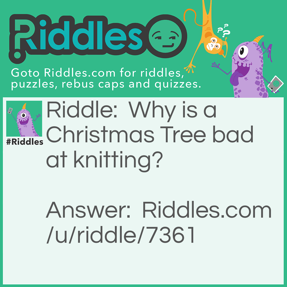 Riddle: Why is a Christmas Tree bad at knitting? Answer: Because it is always losing its needles!