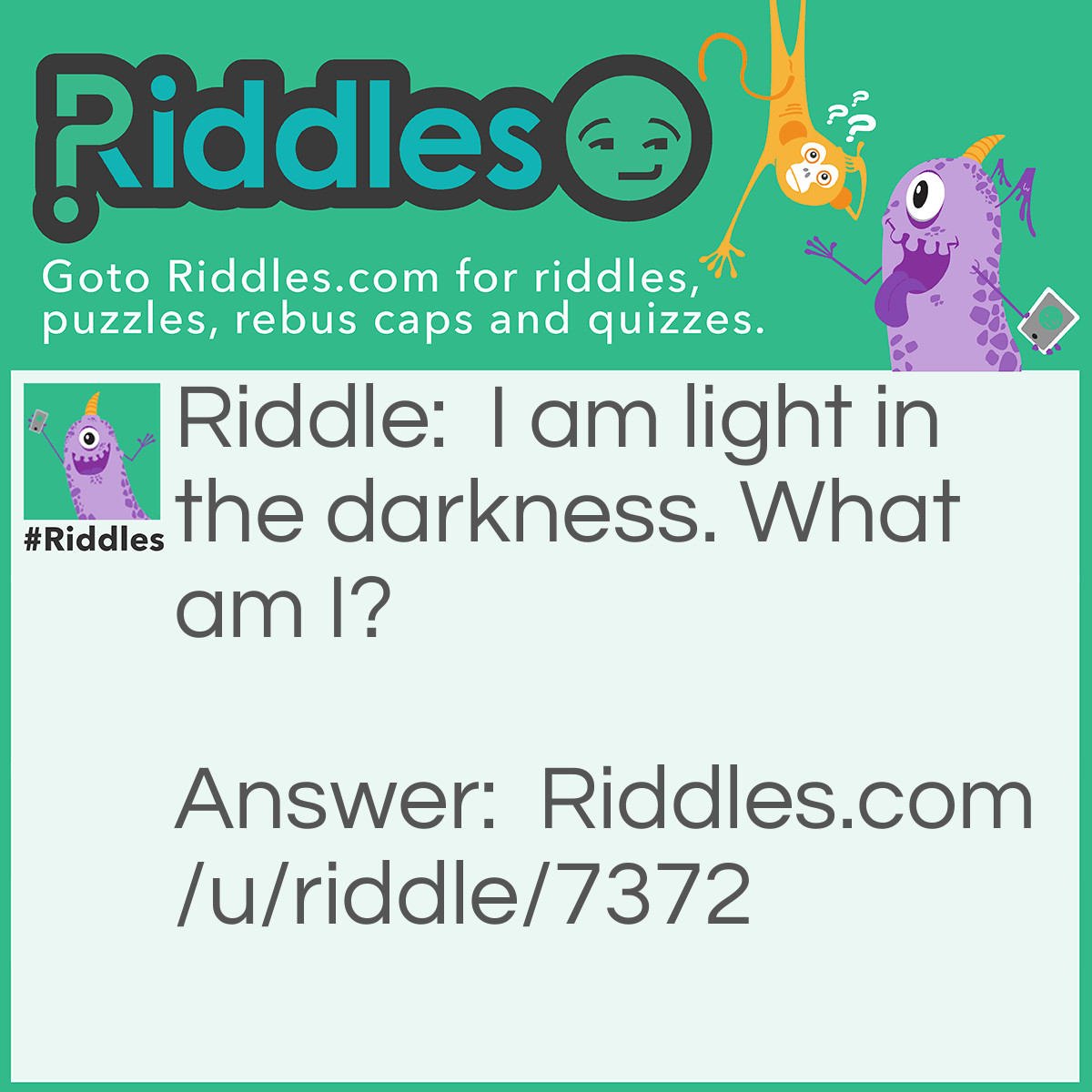 Riddle: I am light in the darkness. What am I? Answer: Flashlight.