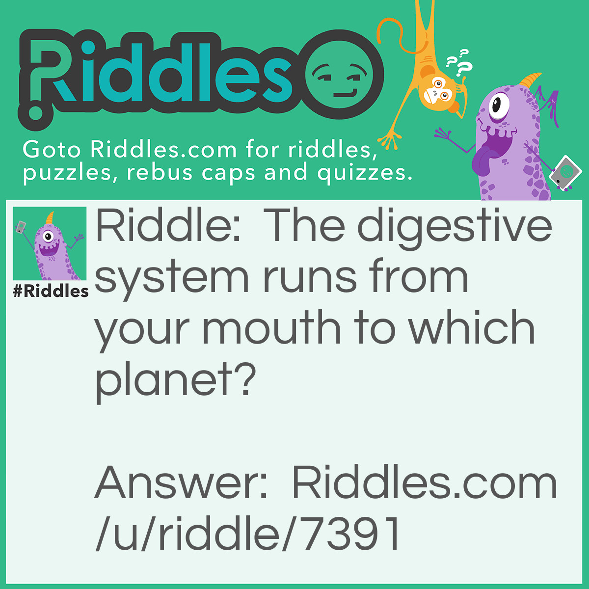 Riddle: The digestive system runs from your mouth to which planet? Answer: Uranus (your anus)