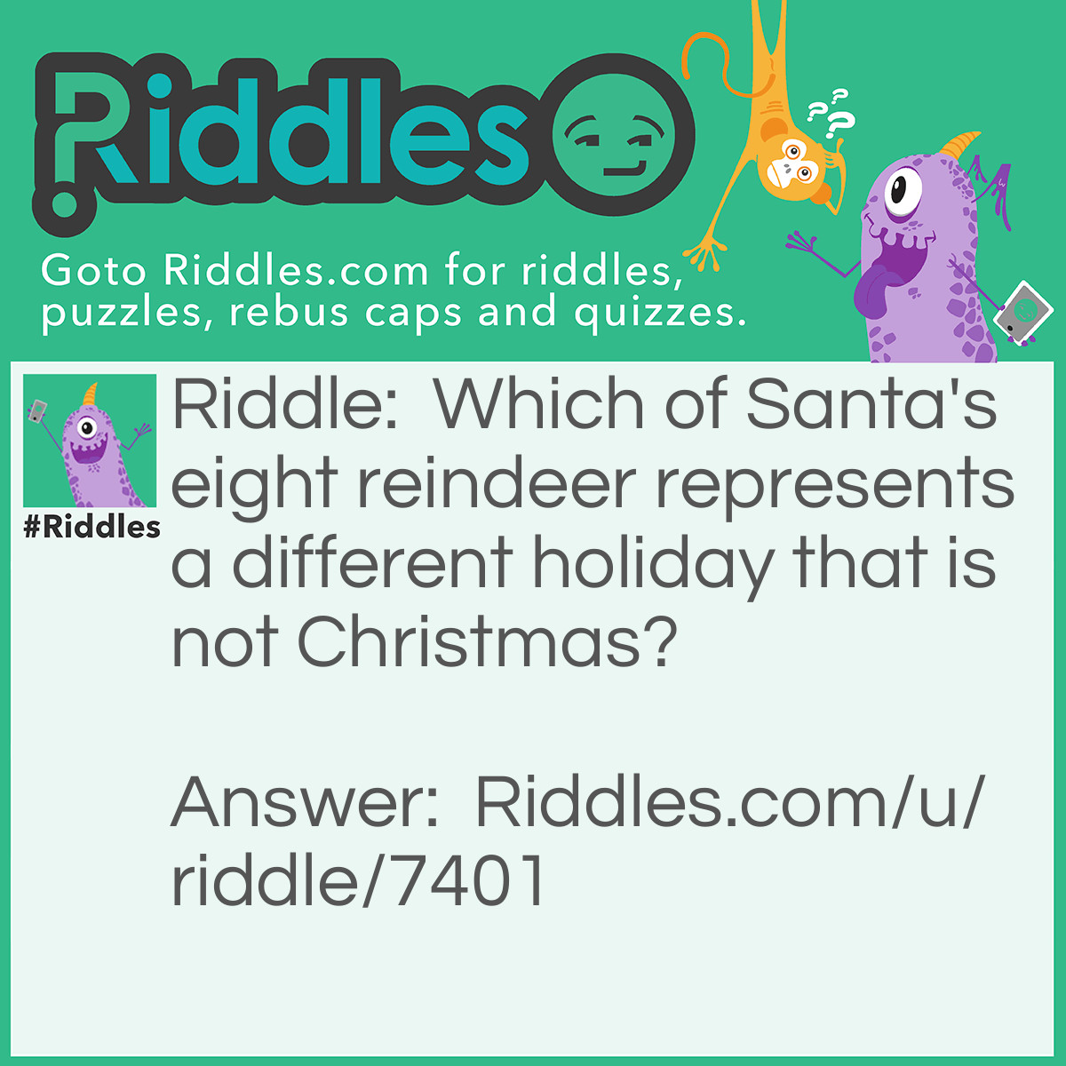 Riddle: Which of Santa's eight reindeer represents a different holiday that is not Christmas? Answer: Cupid - Valentine's Day.