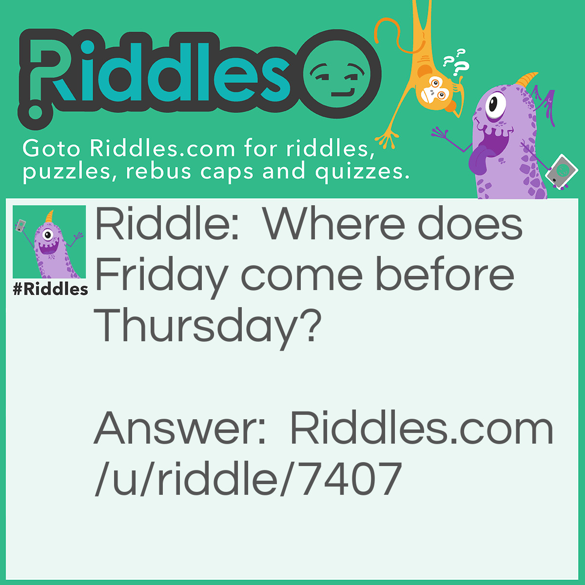 Riddle: Where does Friday come before Thursday? Answer: In a dictionary!