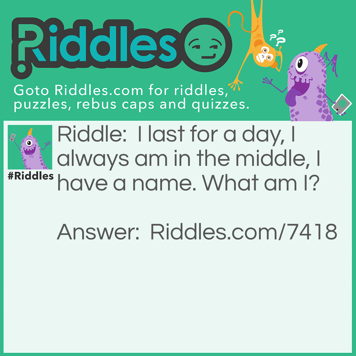 Riddle: I last for a day, I always am in the middle, I have a name. What am I? Answer: I'm Wednesday.