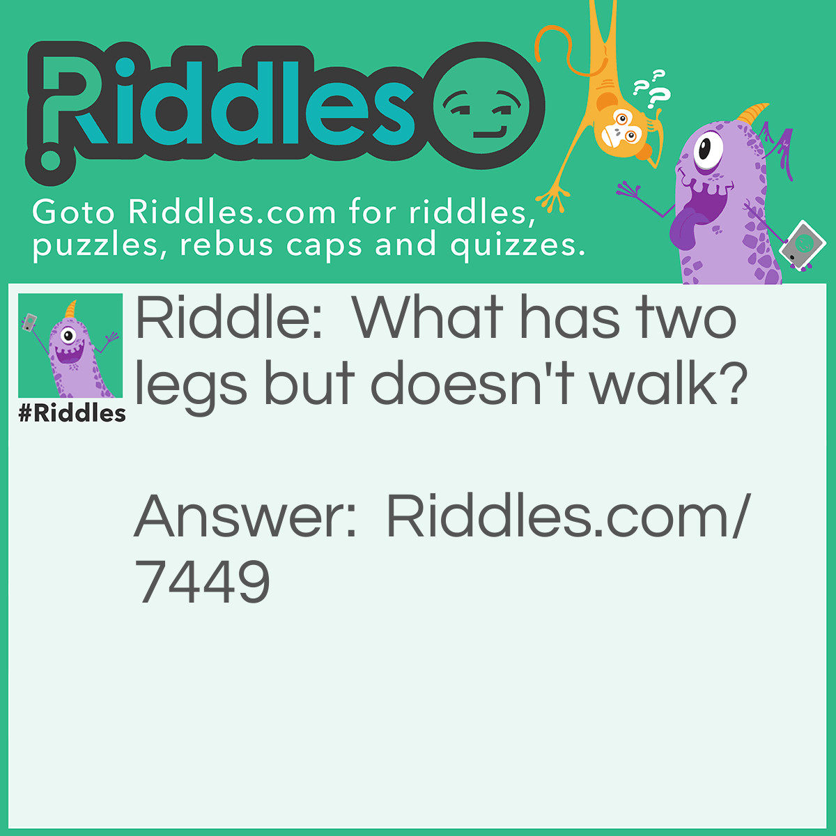 Riddle: What has two legs but doesn't walk? Answer: A ladder.