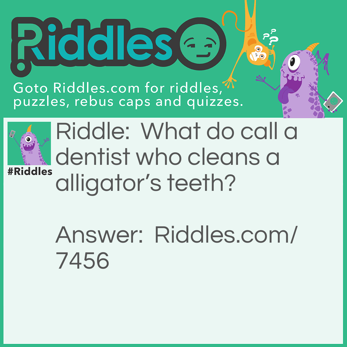 Riddle: What do call a dentist who cleans a alligator's teeth? Answer: Crazy.