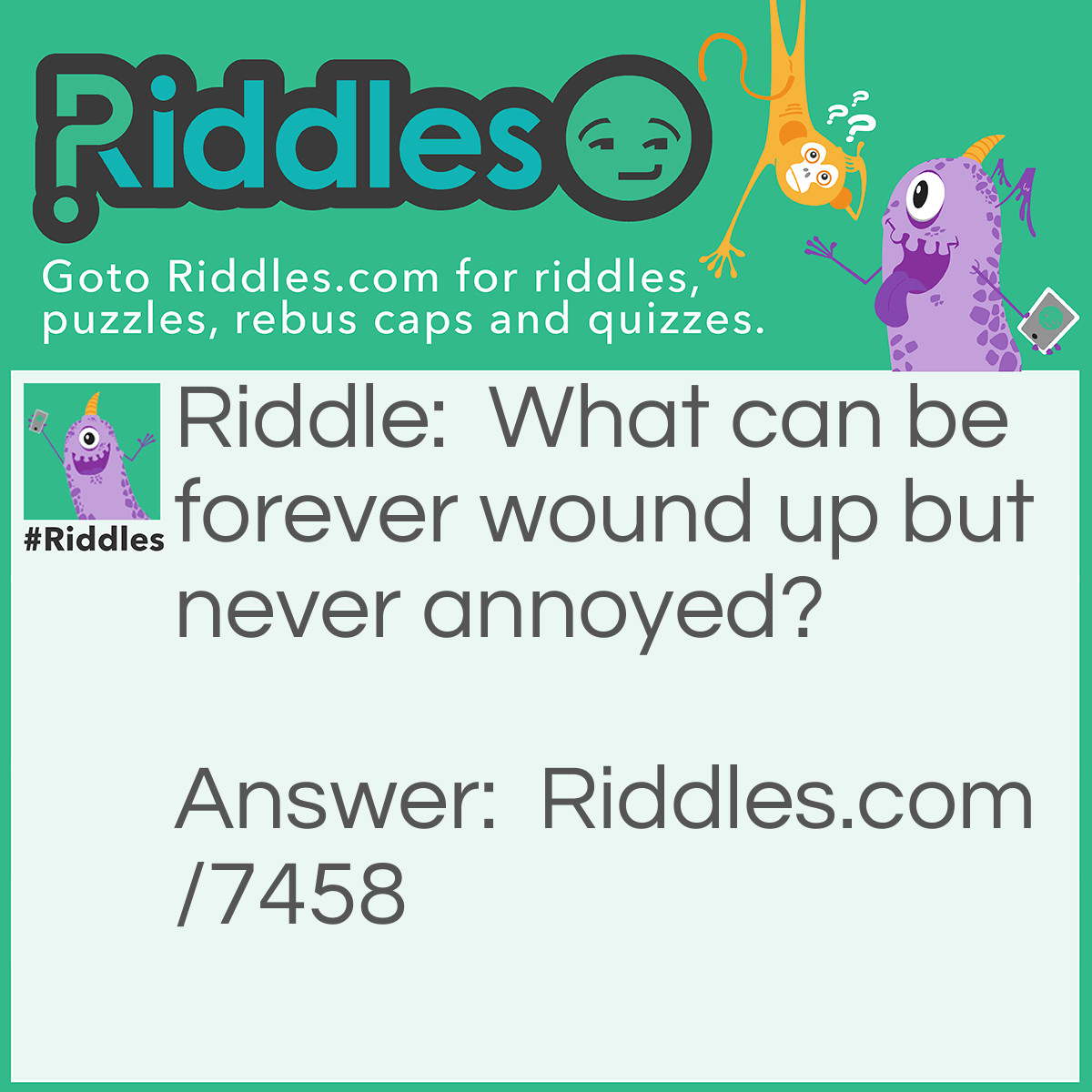 Riddle: What can be forever wound up but never annoyed? Answer: A jack in the box.