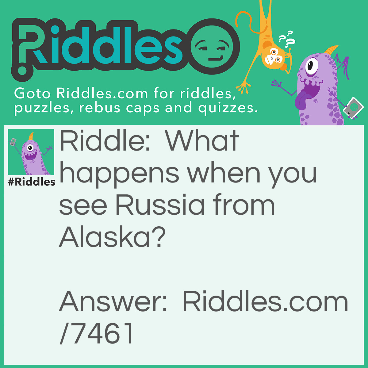 Riddle: What happens when you see Russia from Alaska? Answer: The Iron Curtain breaks.