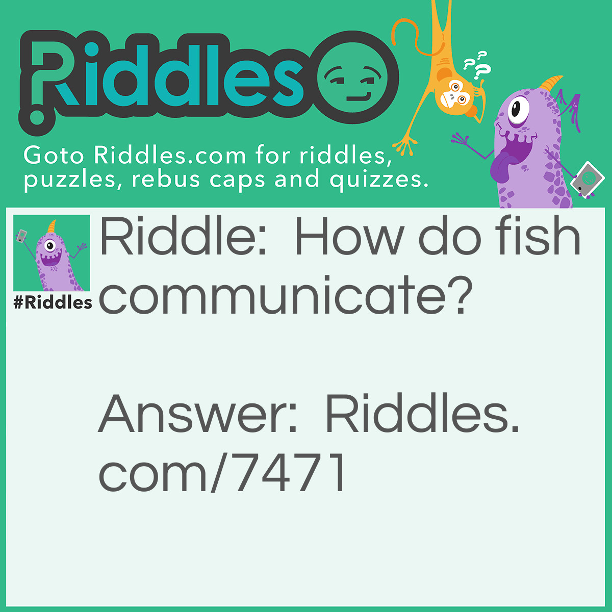 Riddle: How do fish communicate? Answer: With a shell-phone.