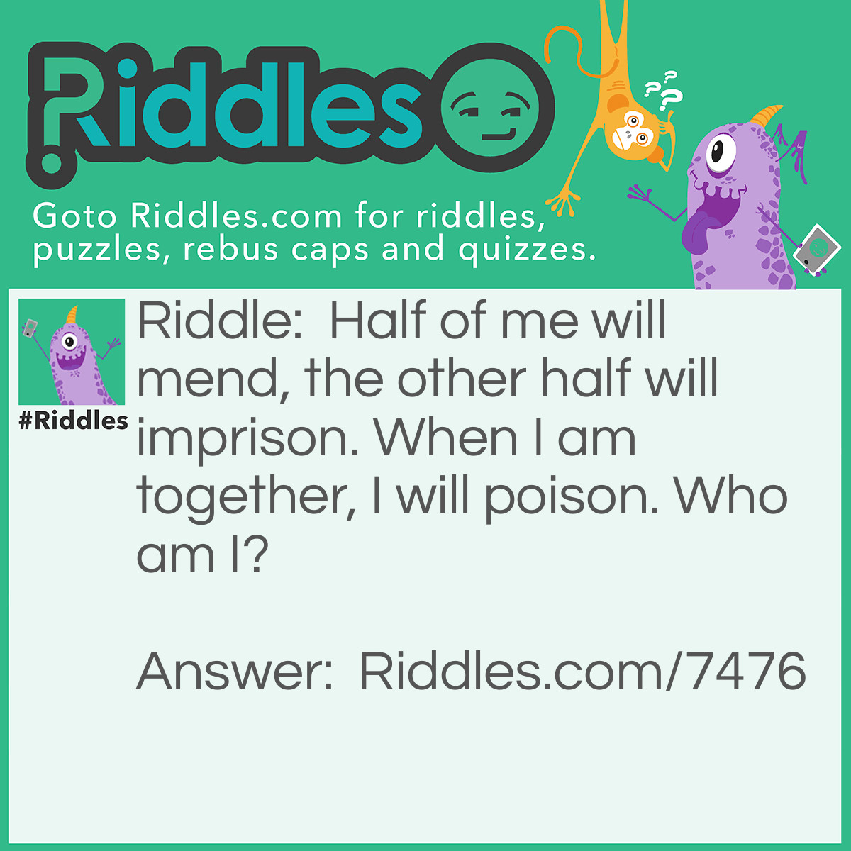 Riddle: Half of me will mend, the other half will imprison. When I am together, I will poison. Who am I? Answer: Hemlock,