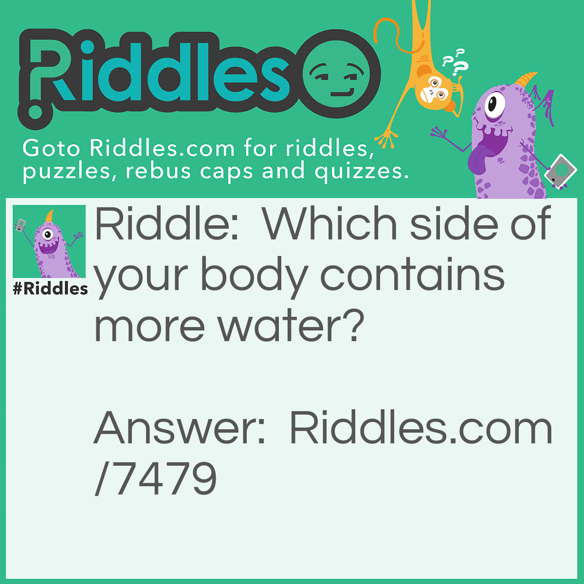 Riddle: Which side of your body contains more water? Answer: The INSIDE!