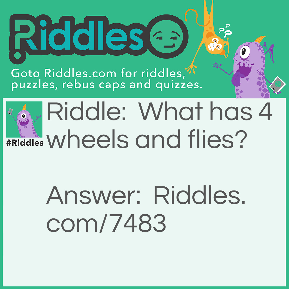 Riddle: What has 4 wheels and flies? Answer: A garbage truck! lol!