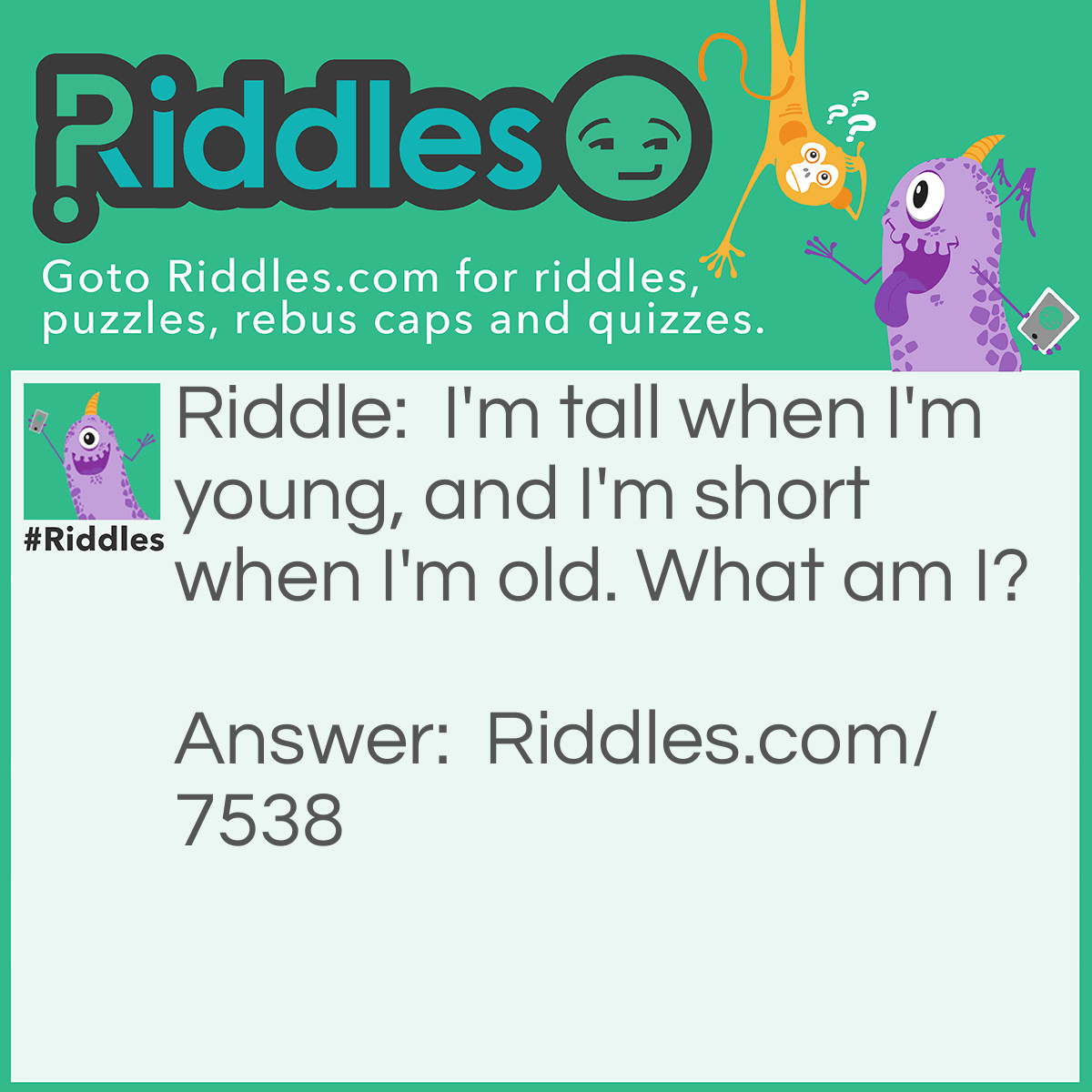 Riddle: I'm tall when I'm young, and I'm short when I'm old. What am I? Answer: A Candle.