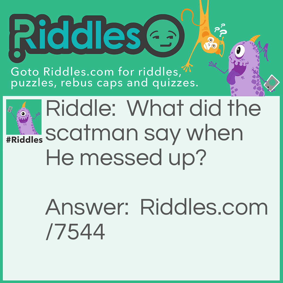 Riddle: What did the scatman say when He messed up? Answer: Ski-bi dibby dib yo da dub dub.