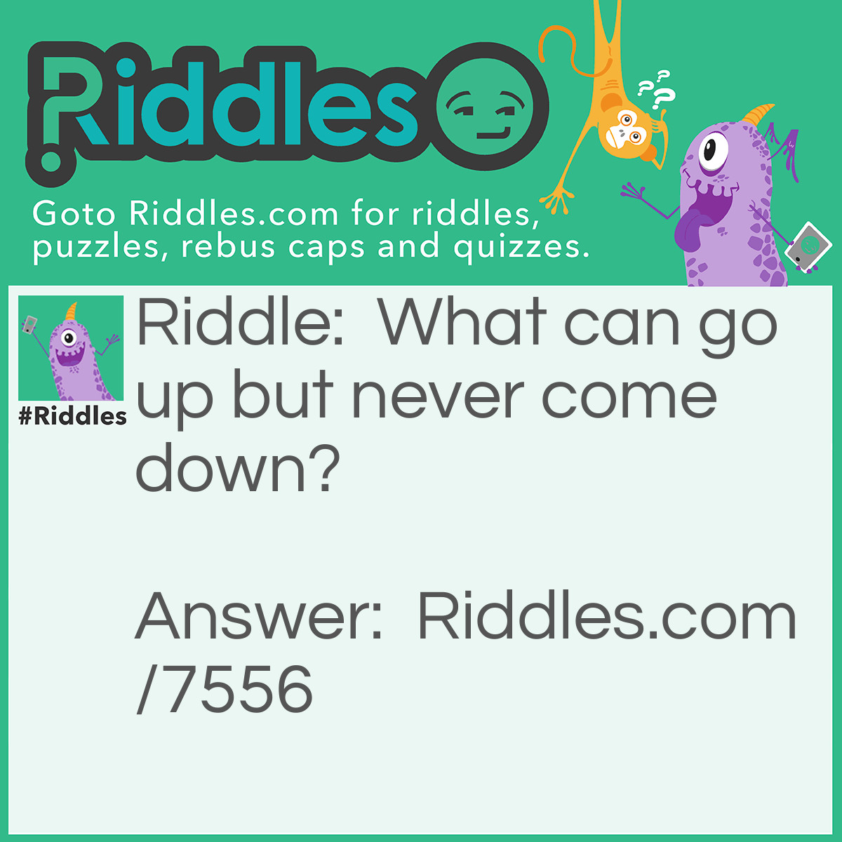 Riddle: What can go up but never come down? Answer: Your age