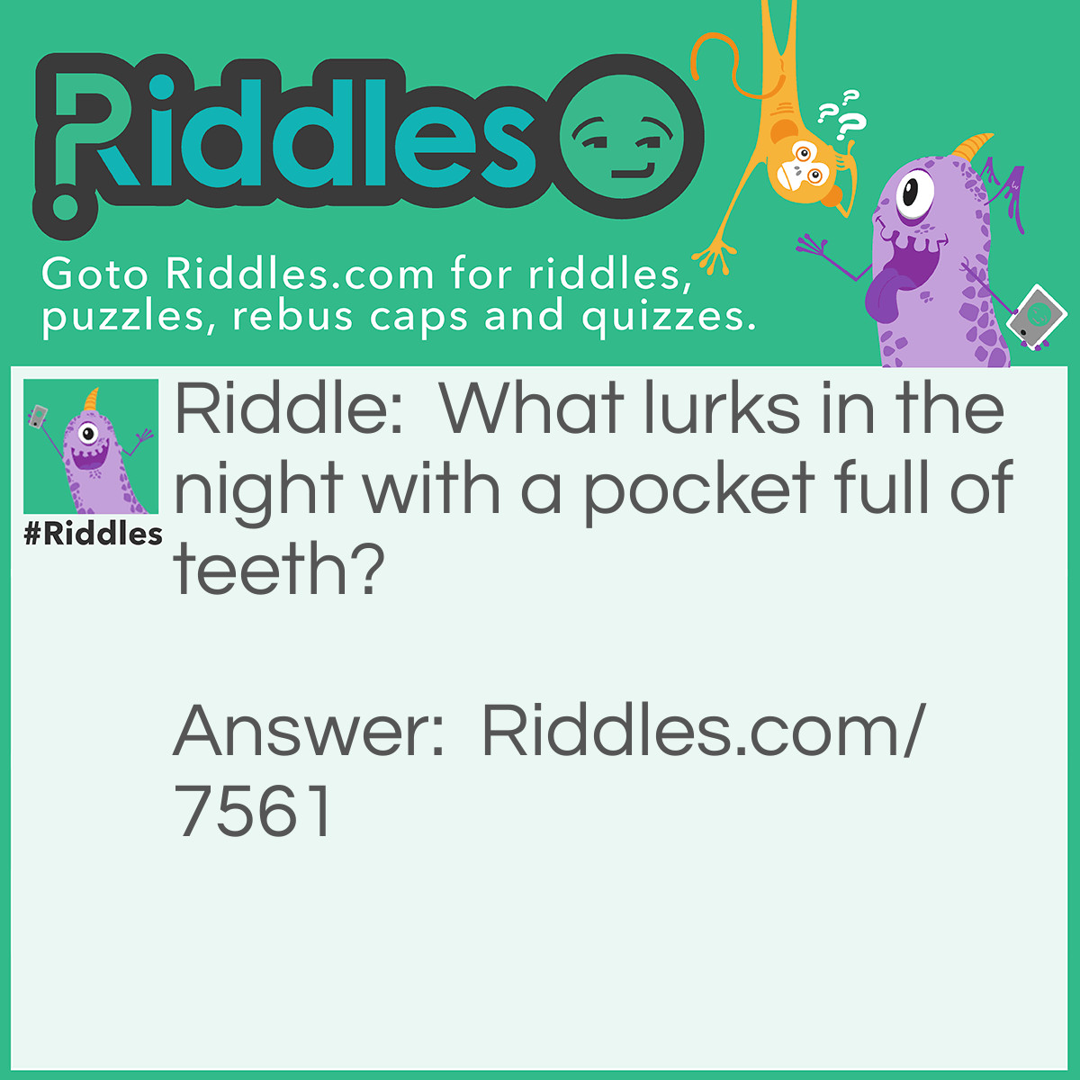 Riddle: What lurks in the night with a pocket full of teeth? Answer: The dentist.