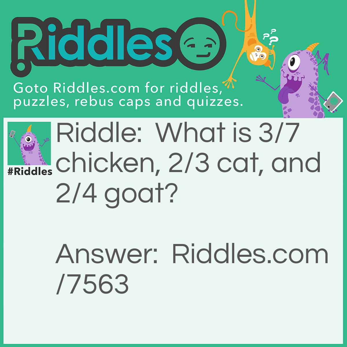 Riddle: What is 3/7 chicken, 2/3 cat, and 2/4 goat? Answer: Chicago.