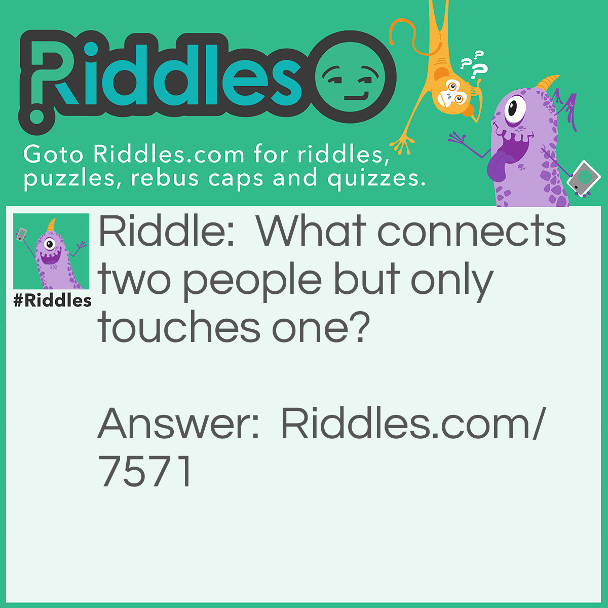 Riddle: What connects two people but only touches one? Answer: A wedding ring.