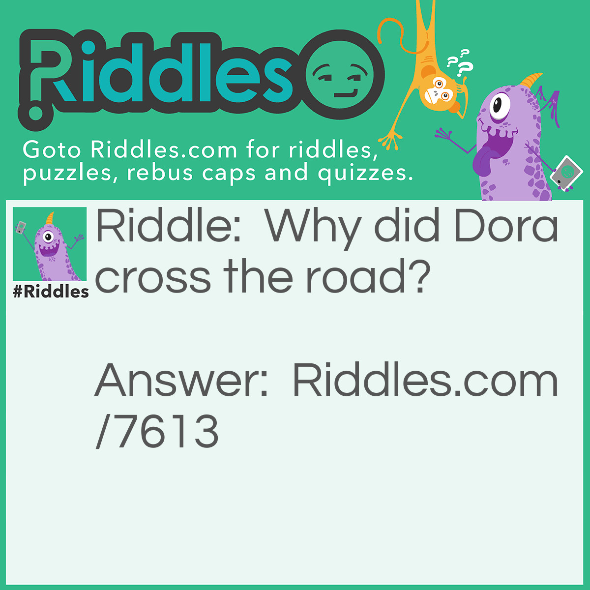 Riddle: Why did Dora cross the road? Answer: To explore the other side.