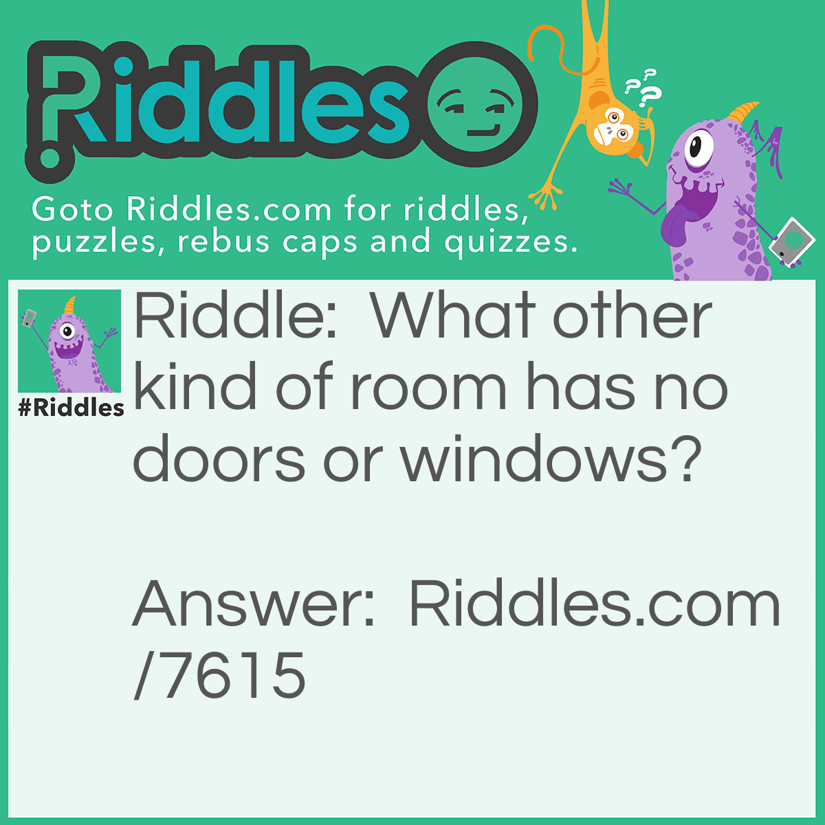 Riddle: What other kind of room has no doors or windows? Answer: Elbow room.