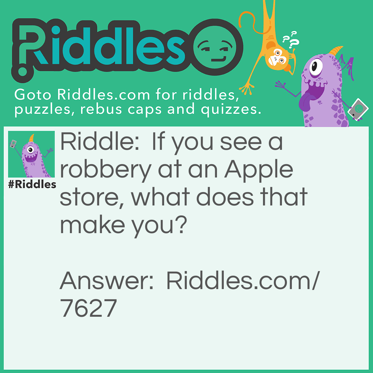 Riddle: If you see a robbery at an Apple store, what does that make you? Answer: An iWitness!