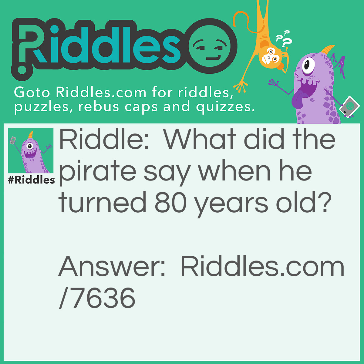 Riddle: What did the pirate say when he turned 80 years old? Answer: Aye matey! (I'm eighty)