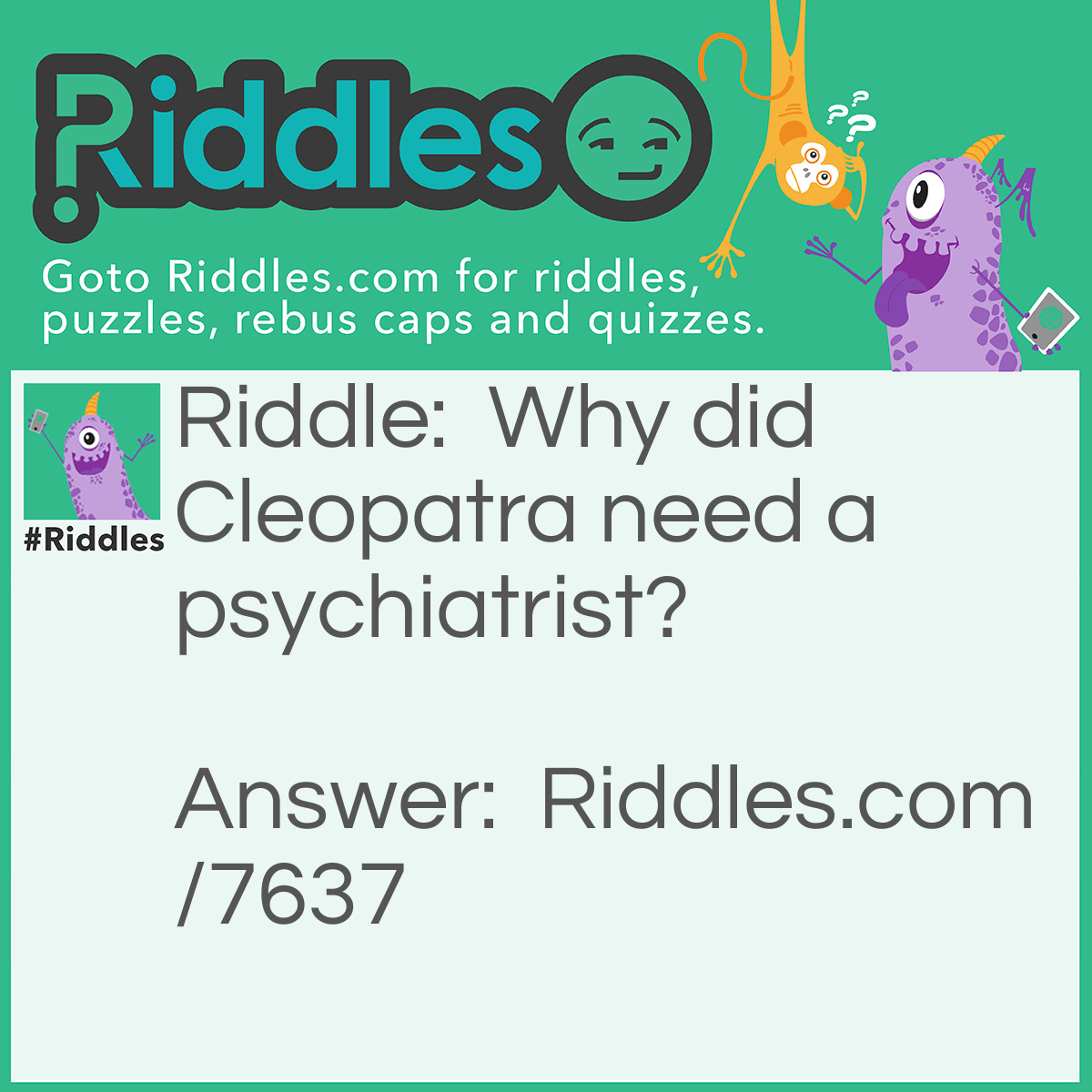 Riddle: Why did Cleopatra need a psychiatrist? Answer: She was the queen of De-Nile!