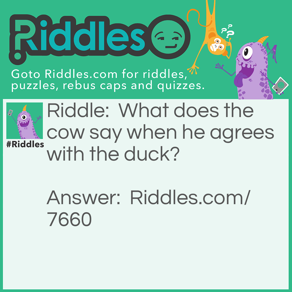 Riddle: What does the cow say when he agrees with the duck? Answer: The feeling is mootual.